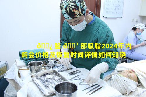 🌿 脸 🐳 部吸脂2024年内购会价格及恢复时间详情如何知晓